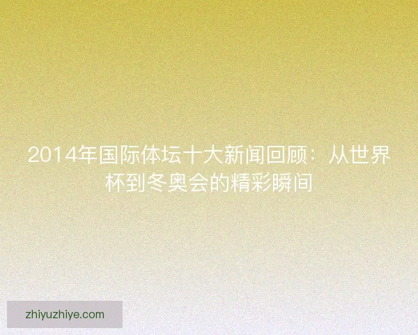 2014年国际体坛十大新闻回顾：从世界杯到冬奥会的精彩瞬间